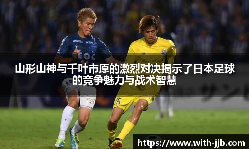 山形山神与千叶市原的激烈对决揭示了日本足球的竞争魅力与战术智慧